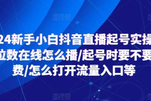 【2024.07.05】2024新手小白抖音直播起号实操，个位数在线怎么播/起号时要不要付费/怎么打开流量入口等百度网盘免费下载-芽米宝库