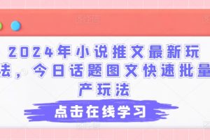 【2024.07.05】2024年小说推文最新玩法，今日话题图文快速批量产玩法百度网盘免费下载-芽米宝库