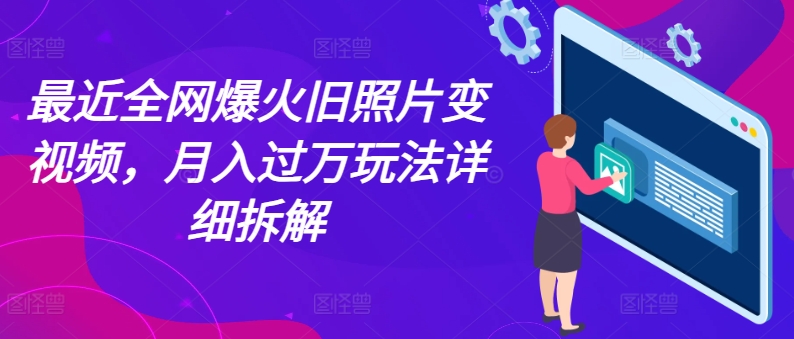 图片[1]-【2024.07.05】最近全网爆火旧照片变视频，月入过万玩法详细拆解百度网盘免费下载-芽米宝库