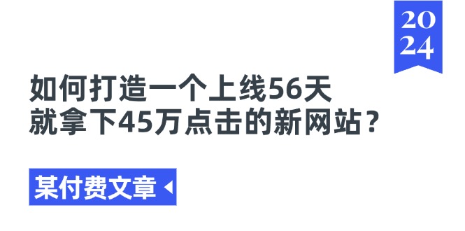 图片[1]-【2024.07.05】某付费文章《如何打造一个上线56天就拿下45万点击的新网站？》百度网盘免费下载-芽米宝库