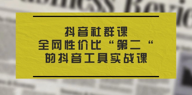 图片[1]-【2024.07.05】抖音社群课，全网性价比“第二“的抖音工具实战课百度网盘免费下载-芽米宝库