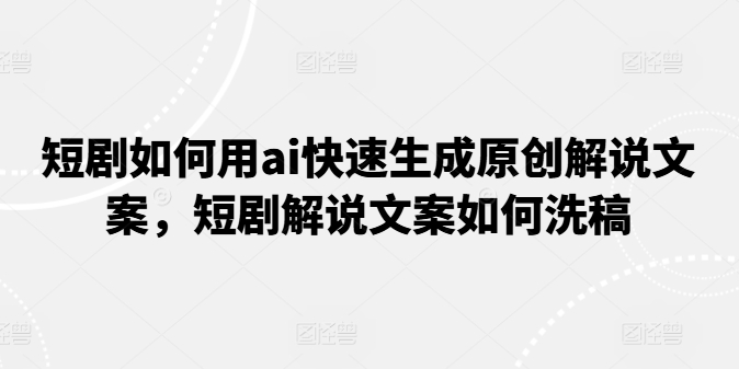 图片[1]-【2024.07.04】短剧如何用ai快速生成原创解说文案，短剧解说文案如何洗稿百度网盘免费下载-芽米宝库