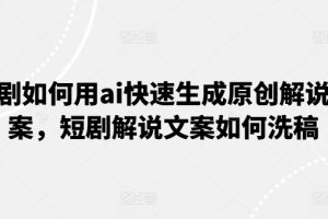 【2024.07.04】短剧如何用ai快速生成原创解说文案，短剧解说文案如何洗稿百度网盘免费下载-芽米宝库