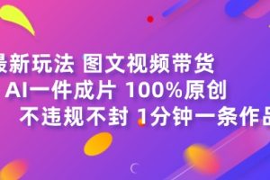 【2024.07.04】图文视频带货最新玩法，AI一键成片，100%原创，不违规不封号，1分钟一条作品百度网盘免费下载-芽米宝库
