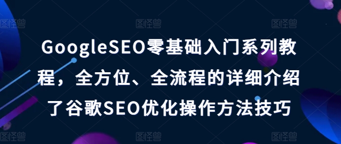 图片[1]-【2024.07.04】GoogleSEO零基础入门系列教程，全方位、全流程的详细介绍了谷歌SEO优化操作方法技巧百度网盘免费下载-芽米宝库