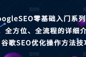 【2024.07.04】GoogleSEO零基础入门系列教程，全方位、全流程的详细介绍了谷歌SEO优化操作方法技巧百度网盘免费下载-芽米宝库