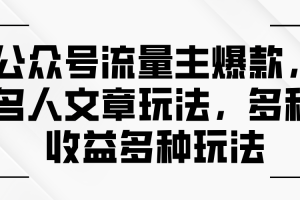 【2024.07.04】公众号流量主爆款，名人文章玩法，多种收益多种玩法百度网盘免费下载-芽米宝库