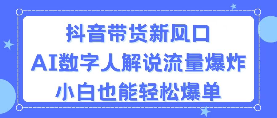 图片[1]-【2024.07.04】抖音带货新风口，AI数字人解说，流量爆炸，小白也能轻松爆单百度网盘免费下载-芽米宝库