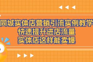 【2024.07.04】同城实体店营销引流实例教学，快速提升进店流量，实体店这样能卖爆百度网盘免费下载-芽米宝库