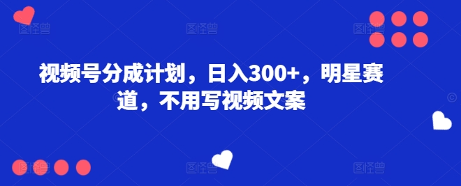 图片[1]-【2024.07.03】视频号分成计划，日入300+，明星赛道，不用写视频文案百度网盘免费下载-芽米宝库