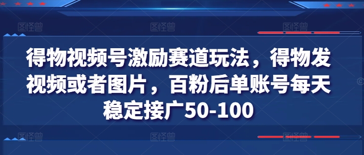 图片[1]-【2024.07.03】得物视频号激励赛道玩法，得物发视频或者图片，百粉后单账号每天稳定接广50-100百度网盘免费下载-芽米宝库