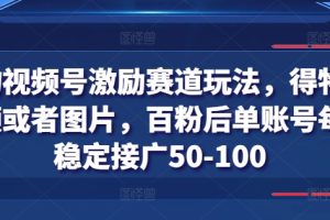 【2024.07.03】得物视频号激励赛道玩法，得物发视频或者图片，百粉后单账号每天稳定接广50-100百度网盘免费下载-芽米宝库