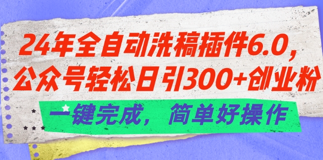 图片[1]-【2024.07.03】24年全自动洗稿插件6.0.公众号轻松日引300+创业粉，一键完成，简单好操作百度网盘免费下载-芽米宝库