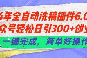 【2024.07.03】24年全自动洗稿插件6.0.公众号轻松日引300+创业粉，一键完成，简单好操作百度网盘免费下载-芽米宝库