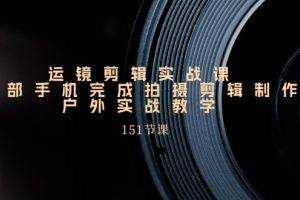 【2024.07.03】运镜剪辑实战课，一部手机完成拍摄剪辑制作，户外实战教学（151节课）百度网盘免费下载-芽米宝库