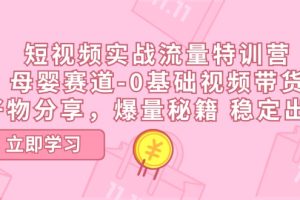 【2024.07.03】短视频实战流量特训营，母婴赛道-0基础带货，好物分享，爆量秘籍 稳定出单百度网盘免费下载-芽米宝库