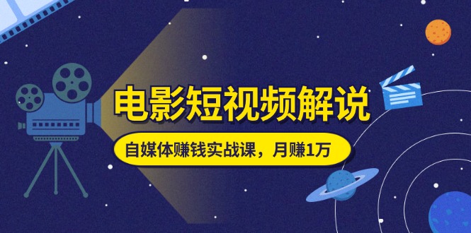 图片[1]-【2024.07.03】电影短视频解说，自媒体赚钱实战课，教你做电影解说短视频，月赚1万百度网盘免费下载-芽米宝库