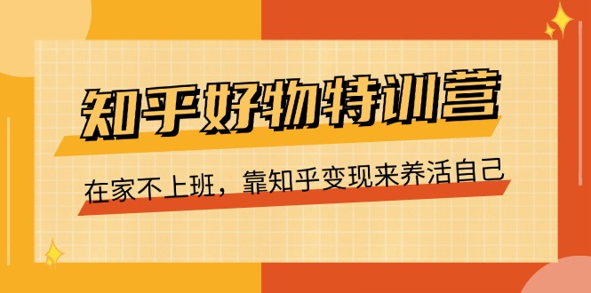 图片[1]-【2024.07.03】知乎好物特训营，在家不上班，靠知乎变现来养活自己（16节）百度网盘免费下载-芽米宝库