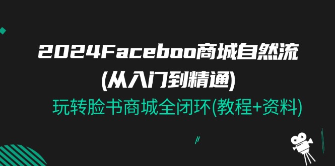 图片[1]-【2024.07.03】2024Facebook商城自然流(从入门到精通)，玩转脸书商城全闭环(教程+资料)百度网盘免费下载-芽米宝库