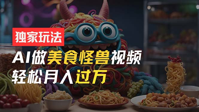 图片[1]-【2024.07.02】零门槛操作，AI美食怪兽短视频玩法，月入过万新手也能做！百度网盘免费下载-芽米宝库