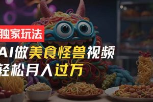 【2024.07.02】零门槛操作，AI美食怪兽短视频玩法，月入过万新手也能做！百度网盘免费下载-芽米宝库