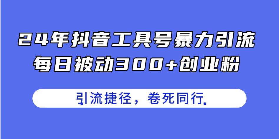 图片[1]-【2024.07.02】24年抖音工具号暴力引流，每日被动300+创业粉，创业粉捷径，卷死同行百度网盘免费下载-芽米宝库