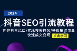 【2024.07.02】抖音 SEO引流教程：抓住抖音风口/实现搜索排名/获取精准流量/快速成交变现百度网盘免费下载-芽米宝库