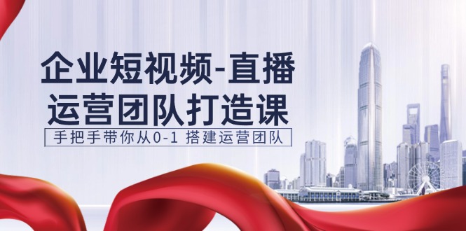 图片[1]-【2024.07.02】企业短视频-直播运营团队打造课，手把手带你从0-1 搭建运营团队-15节百度网盘免费下载-芽米宝库