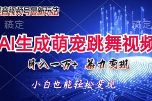 【2024.07.01】AI萌宠暴力变现方式，零成本，三分钟一条视频，轻松月入1w+百度网盘免费下载-芽米宝库
