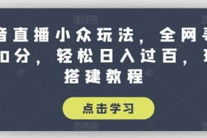 【2024.07.01】抖音直播小众玩法，全网寻找100分，轻松日入过百，玩法搭建教程百度网盘免费下载-芽米宝库