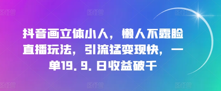 图片[1]-【2024.07.01】抖音画立体小人，懒人不露脸直播玩法，引流猛变现快，一单19.9.日收益破千百度网盘免费下载-芽米宝库