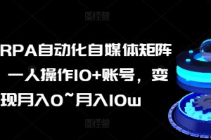 【2024.06.29】AI+RPA自动化自媒体矩阵课，一人操作10+账号，变现月入0~月入10w百度网盘免费下载-芽米宝库