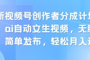 【2024.06.29】最新视频号创作者分成计划玩法，ai自动文生视频，无脑制作，简单发布，轻松月入过W百度网盘免费下载-芽米宝库