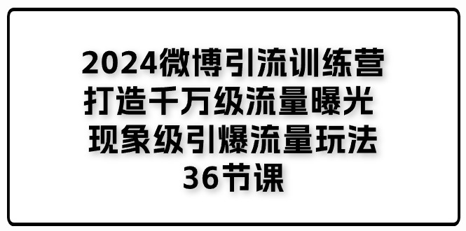 图片[1]-【2024.07.01】2024微博引流训练营「打造千万级流量曝光 现象级引爆流量玩法」36节课百度网盘免费下载-芽米宝库