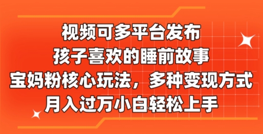 图片[1]-【2024.06.30】视频可多平台发布，孩子喜欢的睡前故事，宝妈粉核心玩法，多种变现方式百度网盘免费下载-芽米宝库