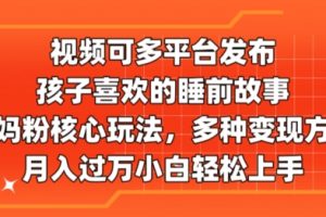 【2024.06.30】视频可多平台发布，孩子喜欢的睡前故事，宝妈粉核心玩法，多种变现方式百度网盘免费下载-芽米宝库
