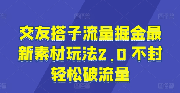 图片[1]-【2024.06.30】交友搭子流量掘金最新素材玩法2.0 不封轻松破流量百度网盘免费下载-芽米宝库