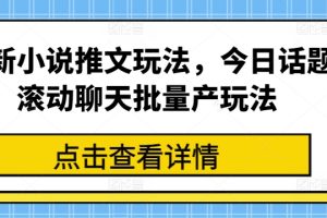 【2024.06.30】最新小说推文玩法，今日话题滚动聊天批量产玩法百度网盘免费下载-芽米宝库