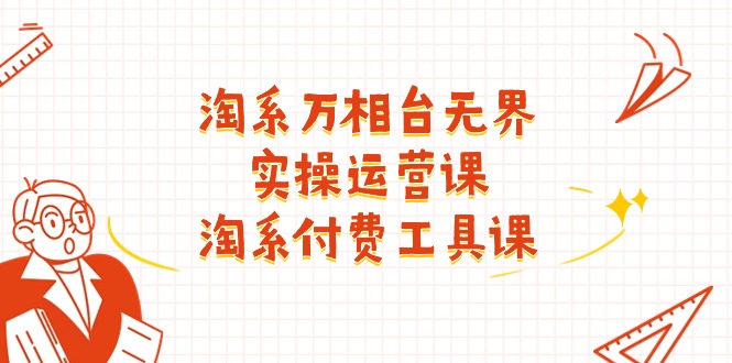 图片[1]-【2024.06.30】淘系-万相台无界实操运营课：淘系 付费工具课（40节课）百度网盘免费下载-芽米宝库