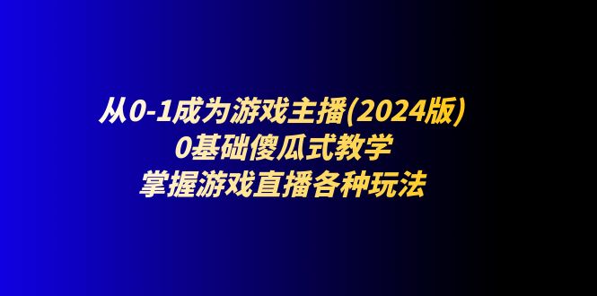 图片[1]-【2024.06.30】从0-1成为游戏主播(2024版)：0基础傻瓜式教学，掌握游戏直播各种玩法百度网盘免费下载-芽米宝库