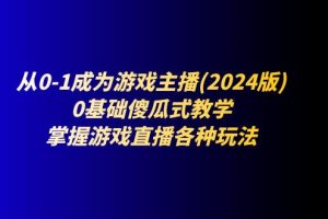【2024.06.30】从0-1成为游戏主播(2024版)：0基础傻瓜式教学，掌握游戏直播各种玩法百度网盘免费下载-芽米宝库