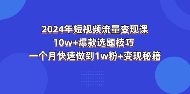 图片[1]-【2024.06.29】2024年短视频-流量变现课：10w+爆款选题技巧 一个月快速做到1w粉+变现秘籍百度网盘免费下载-芽米宝库