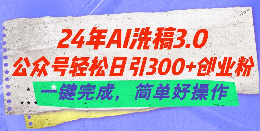 图片[1]-【2024.06.28】24年Ai洗稿3.0，公众号轻松日引300+创业粉，一键完成，简单好操作百度网盘免费下载-芽米宝库