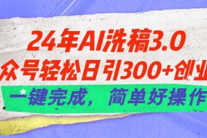 【2024.06.28】24年Ai洗稿3.0，公众号轻松日引300+创业粉，一键完成，简单好操作百度网盘免费下载-芽米宝库