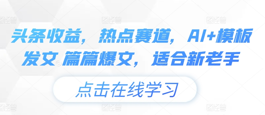 图片[1]-【2024.06.28】头条收益，热点赛道，AI+模板发文 篇篇爆文，适合新老手百度网盘免费下载-芽米宝库