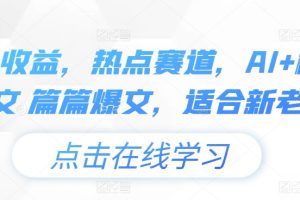 【2024.06.28】头条收益，热点赛道，AI+模板发文 篇篇爆文，适合新老手百度网盘免费下载-芽米宝库