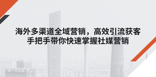 图片[1]-【2024.06.28】海外多渠道 全域营销，高效引流获客，手把手带你快速掌握社媒营销百度网盘免费下载-芽米宝库