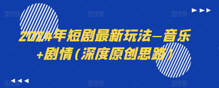 图片[1]-【2024.06.28】2024年短剧最新玩法—音乐+剧情(深度原创思路)百度网盘免费下载-芽米宝库