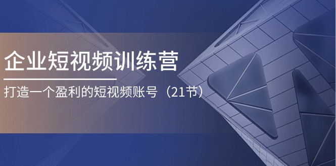 图片[1]-【2024.06.27】企业短视频训练营：打造一个盈利的短视频账号（21节）百度网盘免费下载-芽米宝库