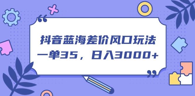图片[1]-【2024.06.27】抖音蓝海差价风口玩法，一单35，日入3000+百度网盘免费下载-芽米宝库